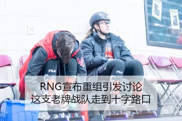 RNG宣布重组引发讨论 这支老牌战队走到十字路口